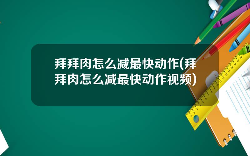 拜拜肉怎么减最快动作(拜拜肉怎么减最快动作视频)
