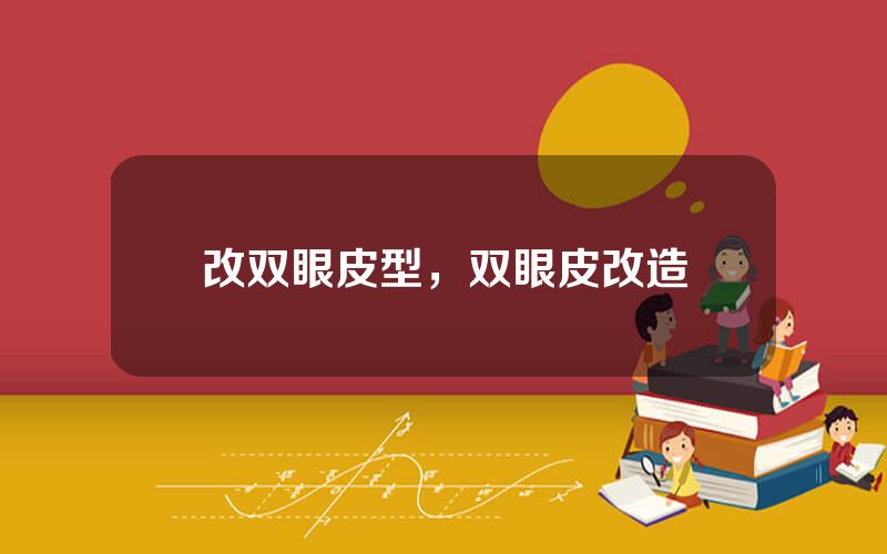 改双眼皮型，双眼皮改造