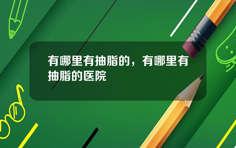 有哪里有抽脂的，有哪里有抽脂的医院