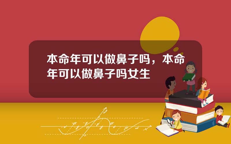 本命年可以做鼻子吗，本命年可以做鼻子吗女生