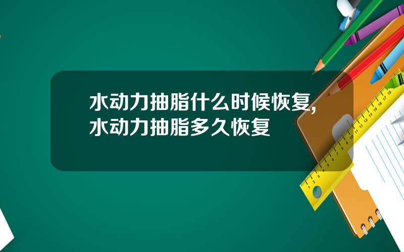 水动力抽脂什么时候恢复,水动力抽脂多久恢复