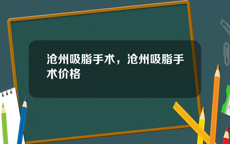 沧州吸脂手术，沧州吸脂手术价格