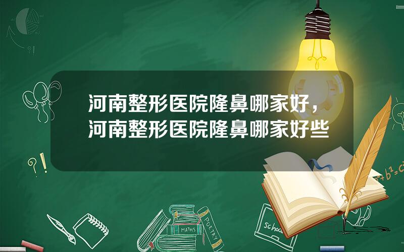 河南整形医院隆鼻哪家好，河南整形医院隆鼻哪家好些