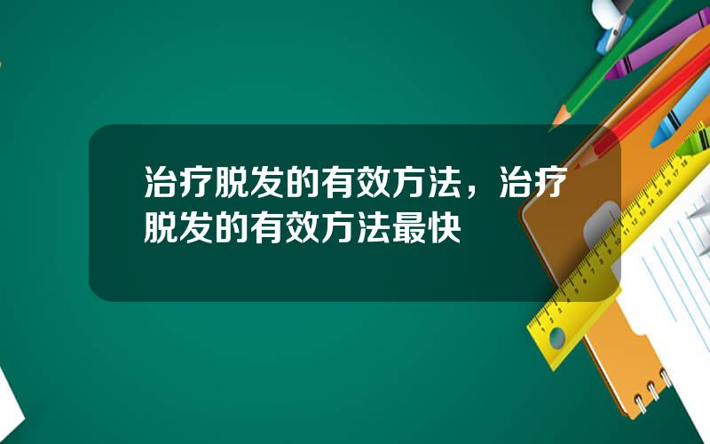 治疗脱发的有效方法，治疗脱发的有效方法最快