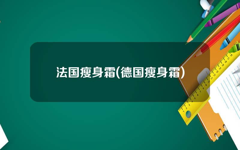 法国瘦身霜(德国瘦身霜)