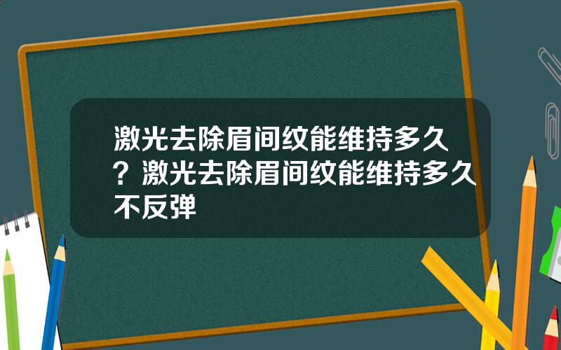 激光去除眉间纹能维持多久？激光去除眉间纹能维持多久不反弹