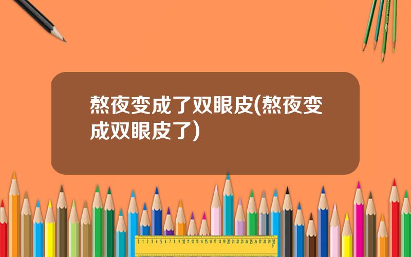 熬夜变成了双眼皮(熬夜变成双眼皮了)
