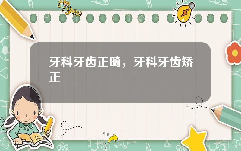 牙科牙齿正畸，牙科牙齿矫正