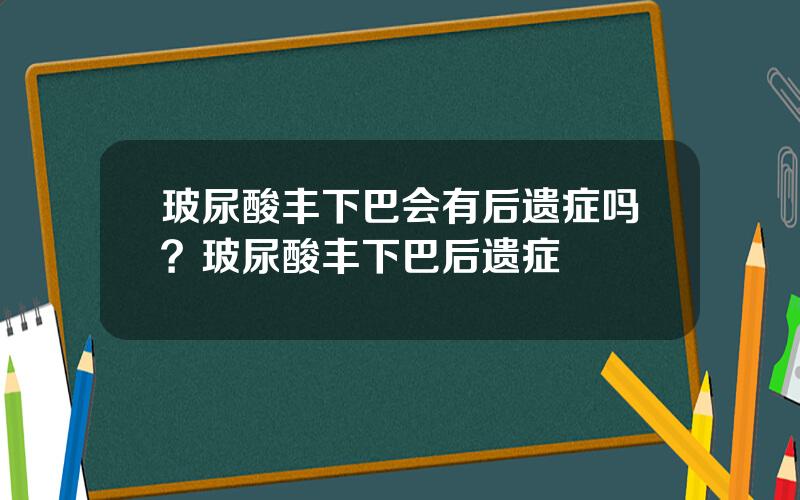 玻尿酸丰下巴会有后遗症吗？玻尿酸丰下巴后遗症