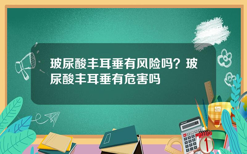 玻尿酸丰耳垂有风险吗？玻尿酸丰耳垂有危害吗