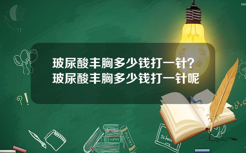 玻尿酸丰胸多少钱打一针？玻尿酸丰胸多少钱打一针呢