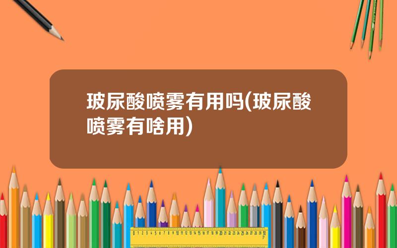 玻尿酸喷雾有用吗(玻尿酸喷雾有啥用)
