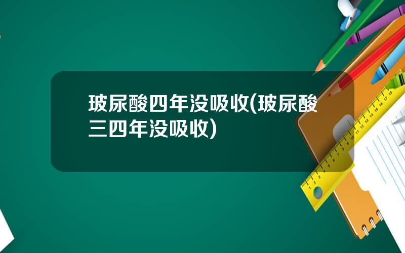 玻尿酸四年没吸收(玻尿酸三四年没吸收)