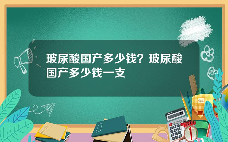 玻尿酸国产多少钱？玻尿酸国产多少钱一支
