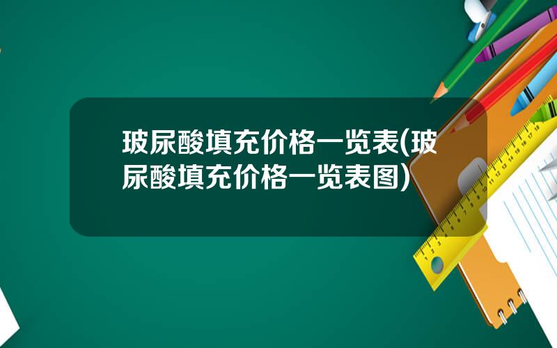 玻尿酸填充价格一览表(玻尿酸填充价格一览表图)