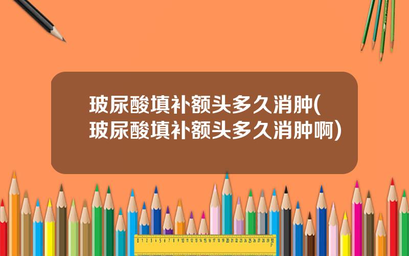 玻尿酸填补额头多久消肿(玻尿酸填补额头多久消肿啊)