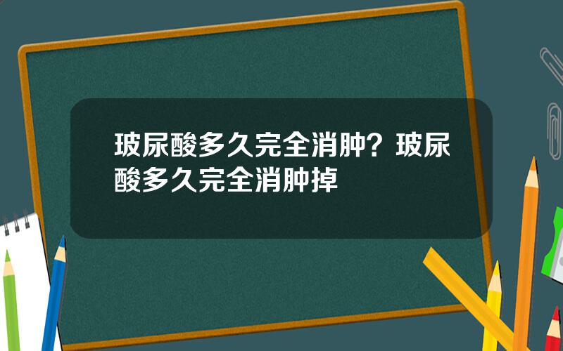 玻尿酸多久完全消肿？玻尿酸多久完全消肿掉