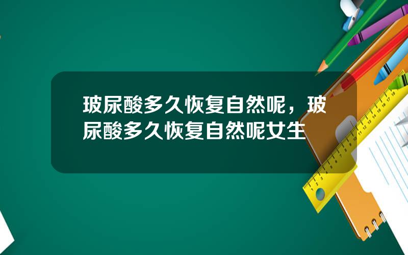 玻尿酸多久恢复自然呢，玻尿酸多久恢复自然呢女生
