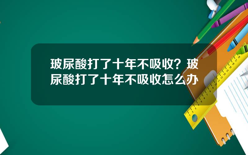 玻尿酸打了十年不吸收？玻尿酸打了十年不吸收怎么办