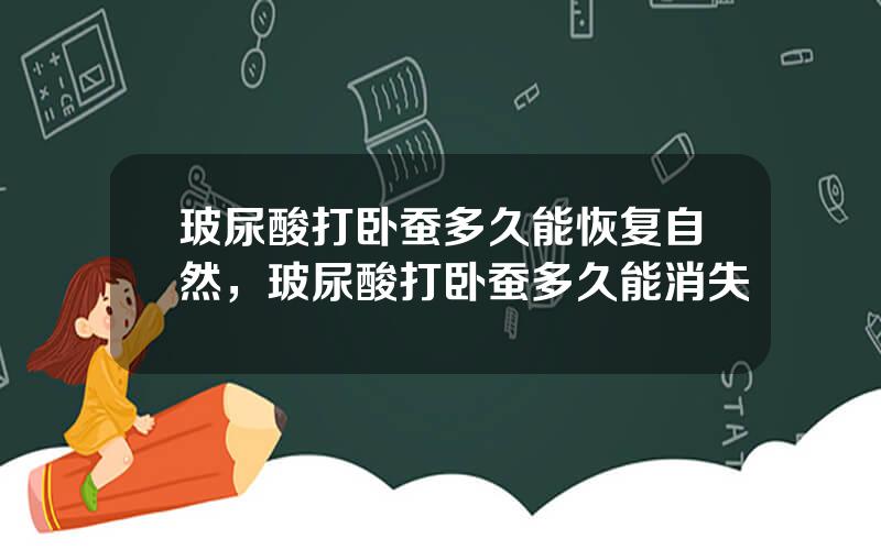 玻尿酸打卧蚕多久能恢复自然，玻尿酸打卧蚕多久能消失
