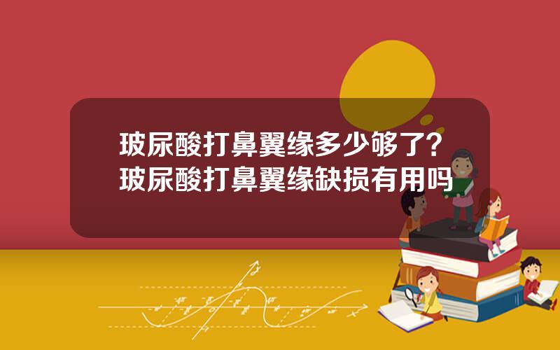 玻尿酸打鼻翼缘多少够了？玻尿酸打鼻翼缘缺损有用吗