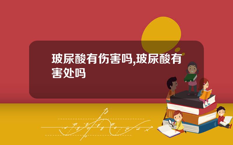 玻尿酸有伤害吗,玻尿酸有害处吗