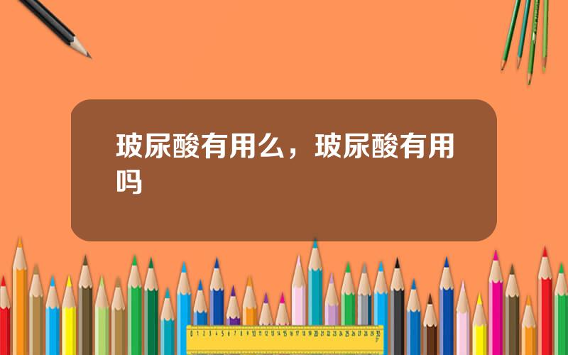 玻尿酸有用么，玻尿酸有用吗