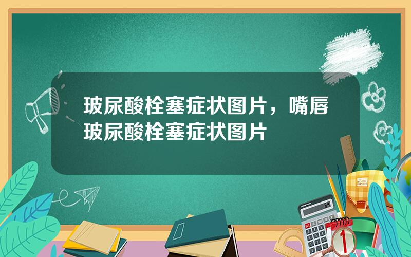 玻尿酸栓塞症状图片，嘴唇玻尿酸栓塞症状图片