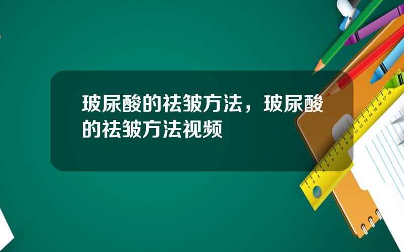 玻尿酸的祛皱方法，玻尿酸的祛皱方法视频