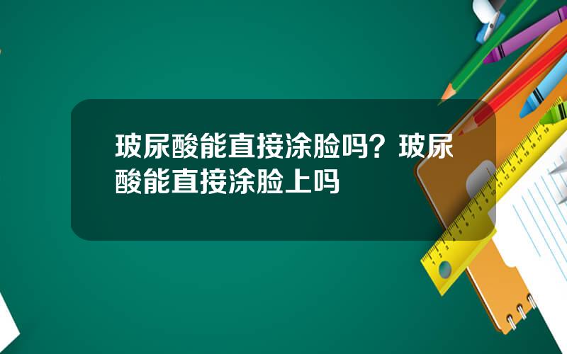 玻尿酸能直接涂脸吗？玻尿酸能直接涂脸上吗