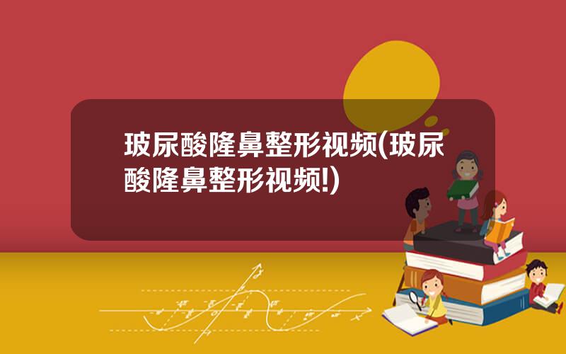 玻尿酸隆鼻整形视频(玻尿酸隆鼻整形视频!)