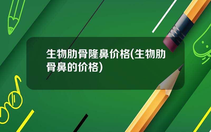 生物肋骨隆鼻价格(生物肋骨鼻的价格)