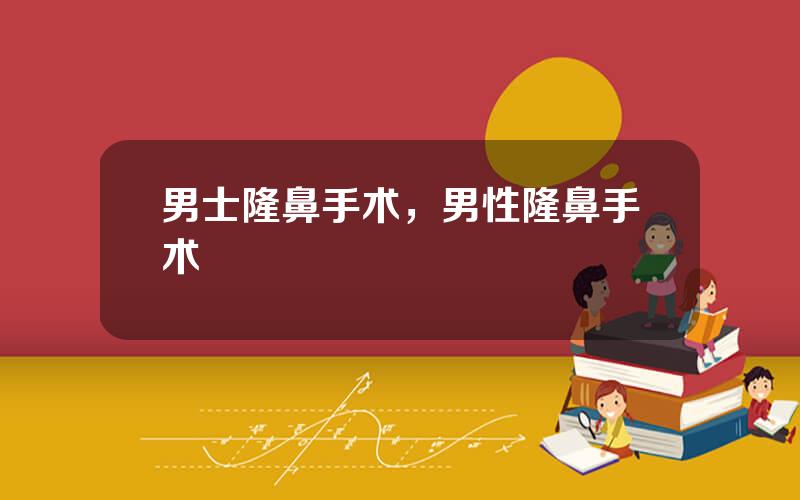 男士隆鼻手术，男性隆鼻手术