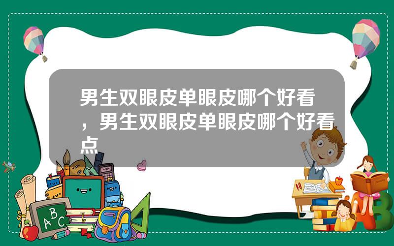 男生双眼皮单眼皮哪个好看，男生双眼皮单眼皮哪个好看点