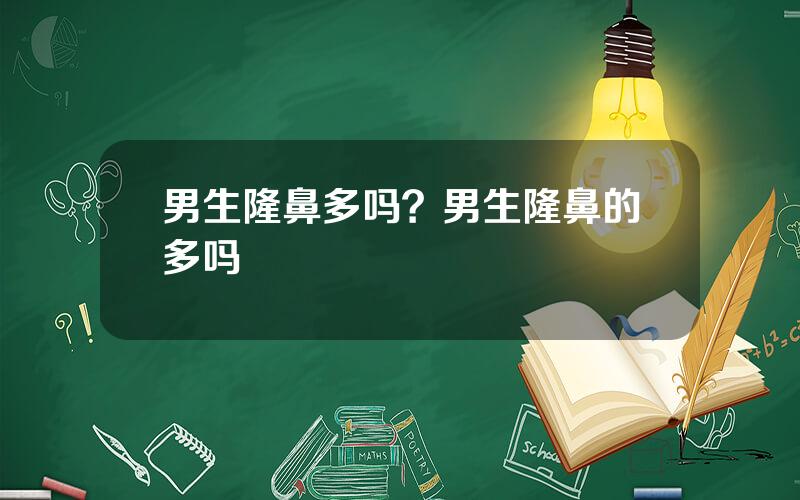 男生隆鼻多吗？男生隆鼻的多吗