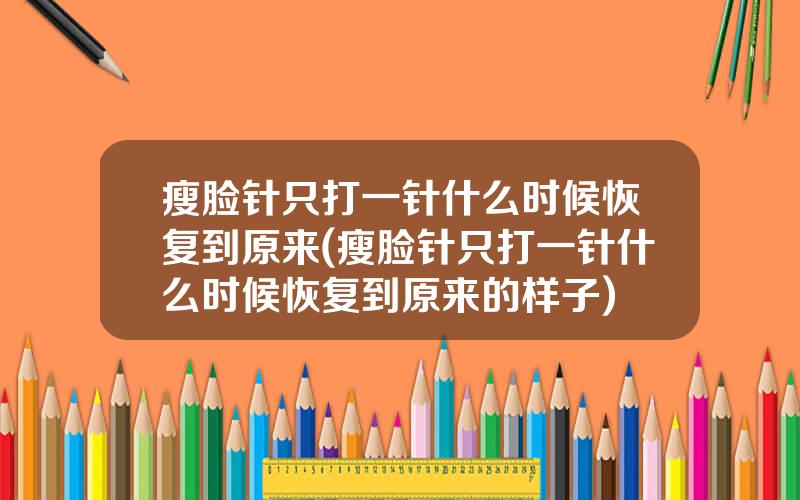 瘦脸针只打一针什么时候恢复到原来(瘦脸针只打一针什么时候恢复到原来的样子)