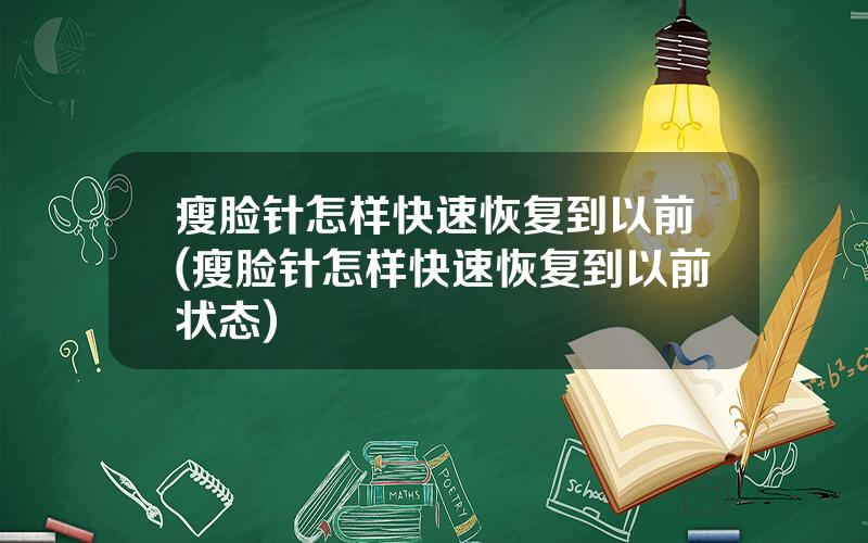 瘦脸针怎样快速恢复到以前(瘦脸针怎样快速恢复到以前状态)