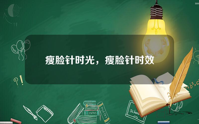瘦脸针时光，瘦脸针时效