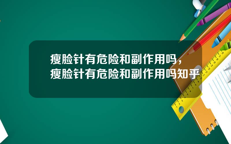 瘦脸针有危险和副作用吗，瘦脸针有危险和副作用吗知乎