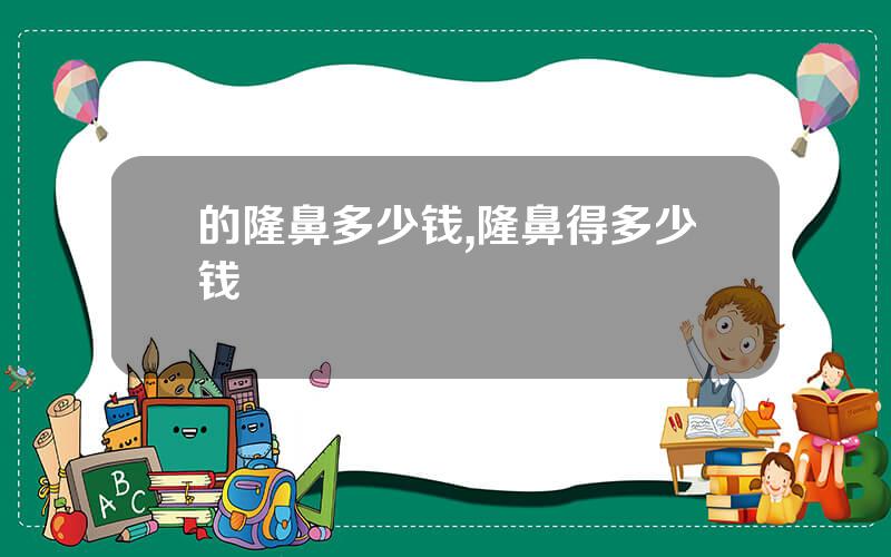 的隆鼻多少钱,隆鼻得多少钱