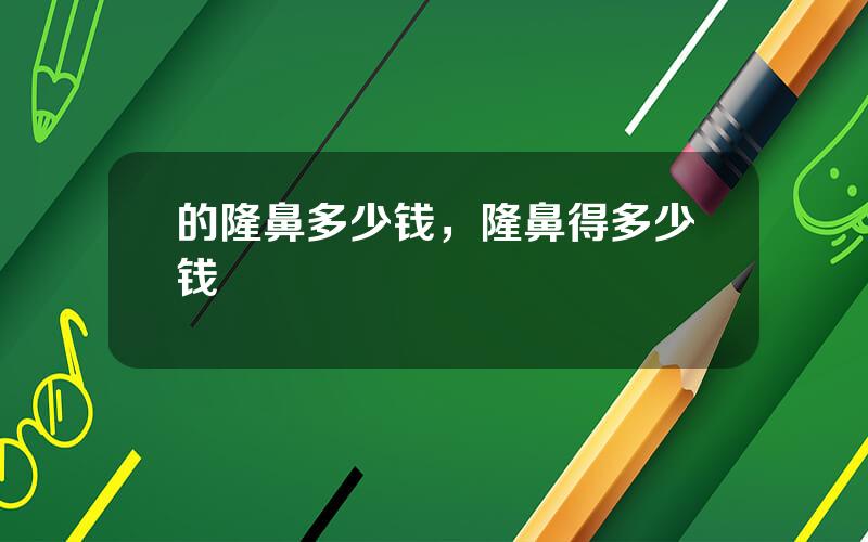 的隆鼻多少钱，隆鼻得多少钱