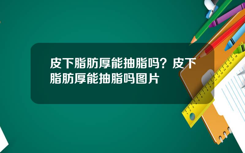 皮下脂肪厚能抽脂吗？皮下脂肪厚能抽脂吗图片