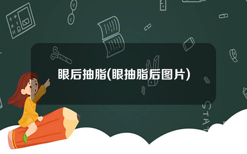 眼后抽脂(眼抽脂后图片)