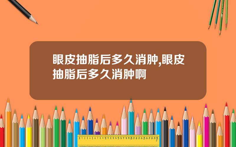 眼皮抽脂后多久消肿,眼皮抽脂后多久消肿啊