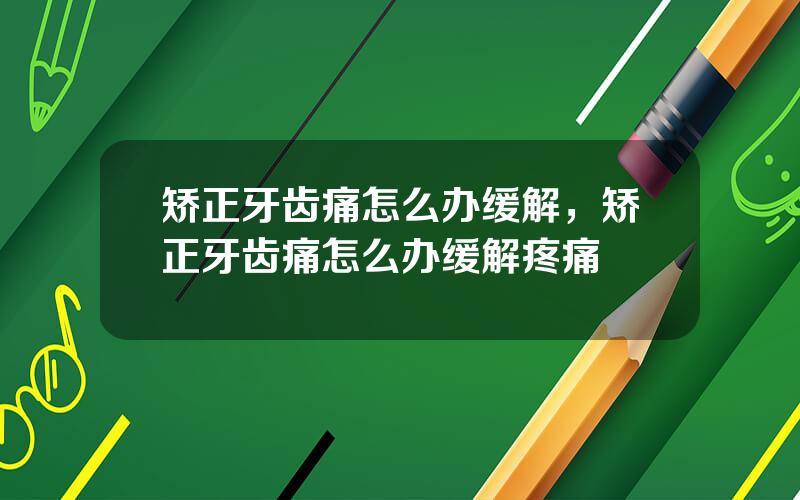 矫正牙齿痛怎么办缓解，矫正牙齿痛怎么办缓解疼痛