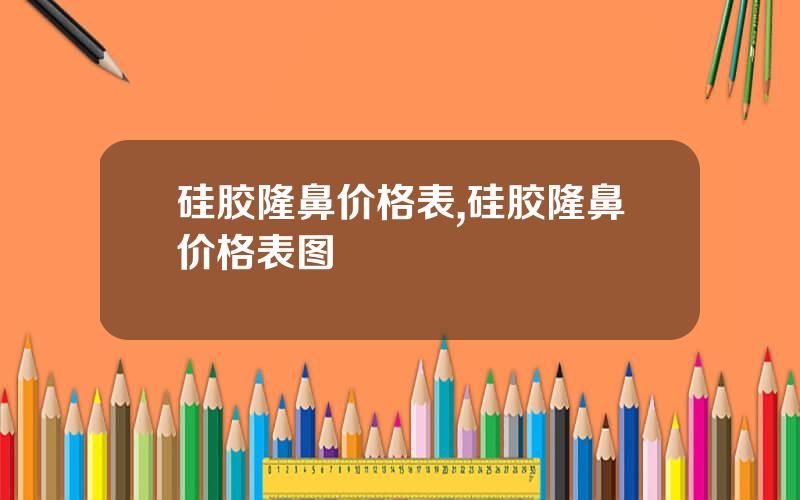 硅胶隆鼻价格表,硅胶隆鼻价格表图