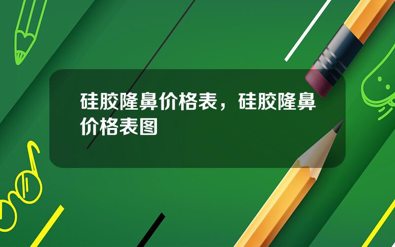 硅胶隆鼻价格表，硅胶隆鼻价格表图