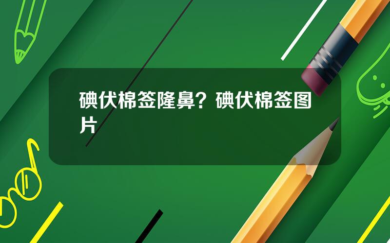 碘伏棉签隆鼻？碘伏棉签图片