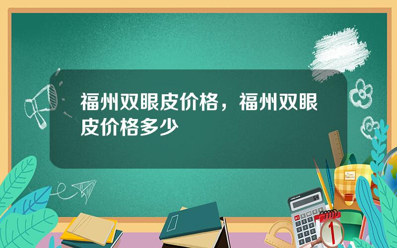 福州双眼皮价格，福州双眼皮价格多少