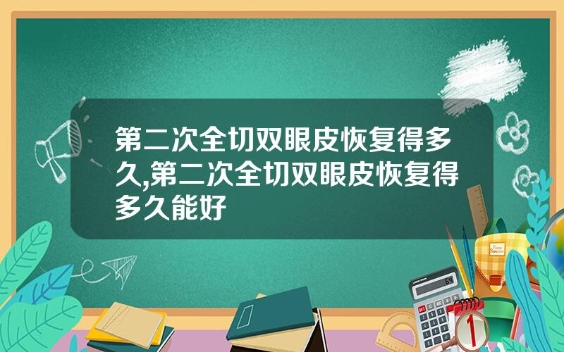 第二次全切双眼皮恢复得多久,第二次全切双眼皮恢复得多久能好